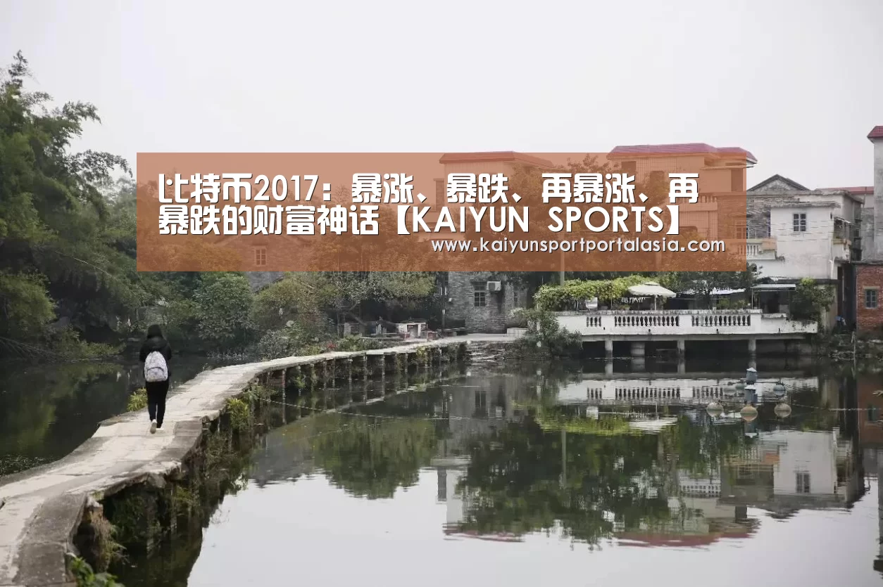 比特币2017：暴涨、暴跌、再暴涨、再暴跌的财富神话【KAIYUN SPORTS