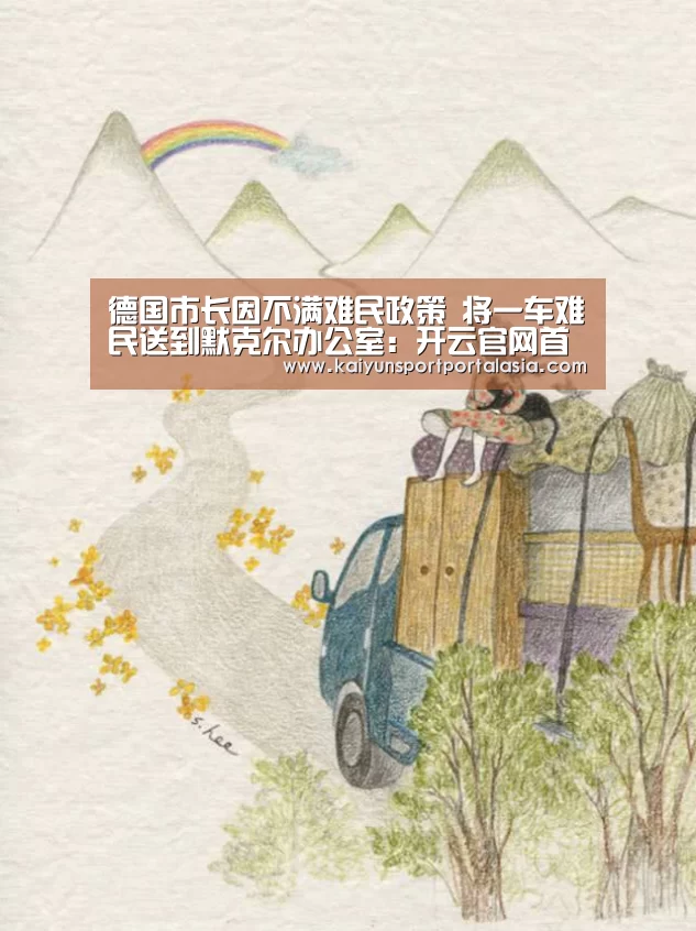 德国市长因不满难民政策 将一车难民送到默克尔办公室:开云官网首页(图4) KAIYUN SPORTS