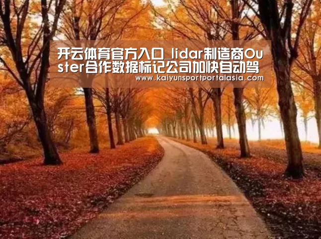 开云体育官方入口_lidar制造商Ouster合作数据标记公司加快自动驾驶车辆部署(图1) 开云体育官方入口