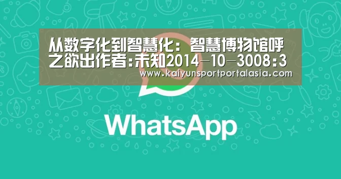 从数字化到智慧化:智慧博物馆呼之欲出作者:未知2014-10-3008:33:58来源:中国文化报 博物馆是社会历史文‘开云官网首页’(图2) KAIYUN SPORTS