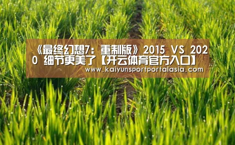 《最终幻想7:重制版》2015 VS 2020 细节更美了【开云体育官方入口】(图3) 开云体育官方入口