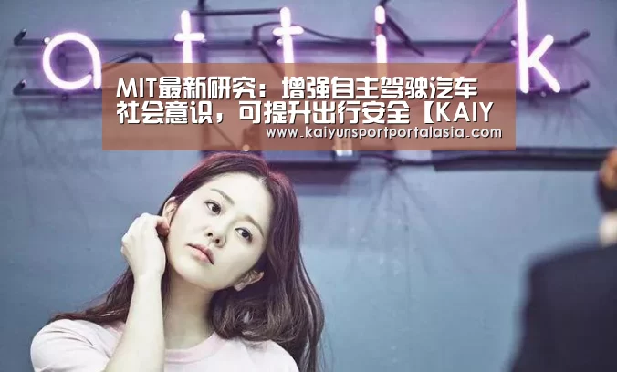 MIT最新研究:增强自主驾驶汽车社会意识,可提升出行安全【KAIYUN SPORTS】(图1) 开云体育官方入口