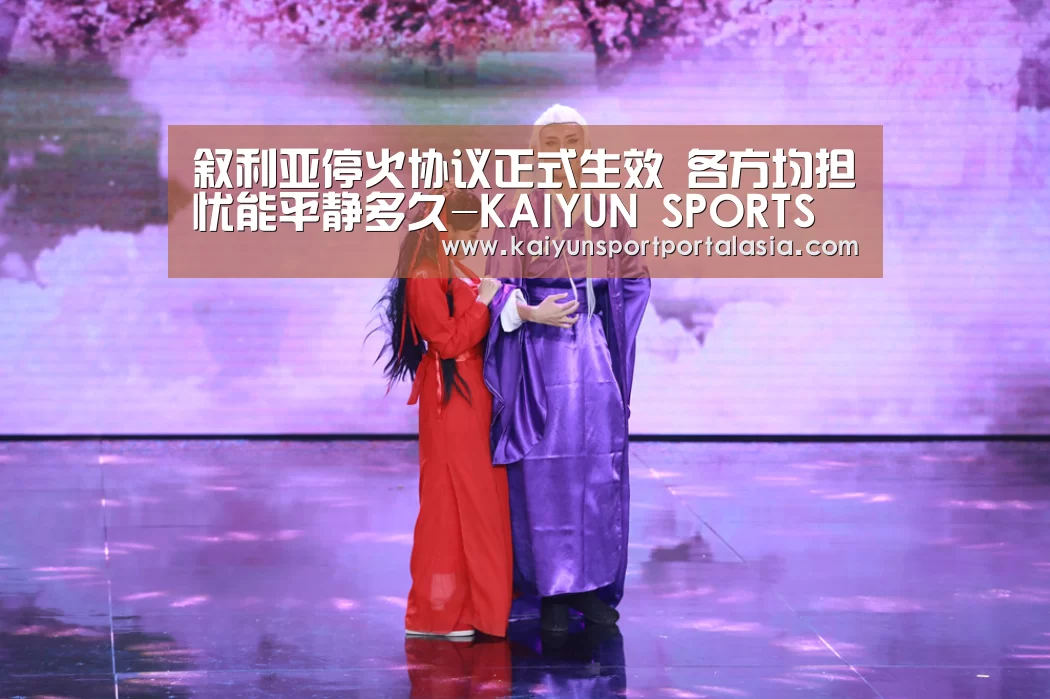 叙利亚停火协议正式生效 各方均担忧能平静多久-KAIYUN SPORTS(图1) 开云官网首页