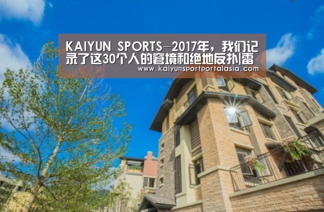 KAIYUN SPORTS-2017年,我们记录了这30个人的窘境和绝地反扑|雷锋网年度特辑(图1) 开云官网首页